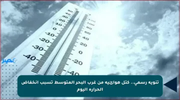 تنويه رسمي.. كتل هوائية من غرب البحر المتوسط تسبب انخفاض الحرارة اليوم